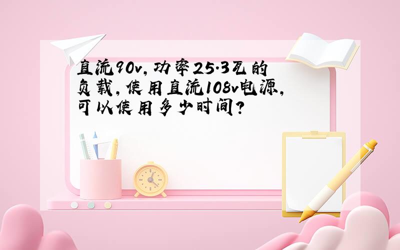 直流90v,功率25.3瓦的负载,使用直流108v电源,可以使用多少时间?