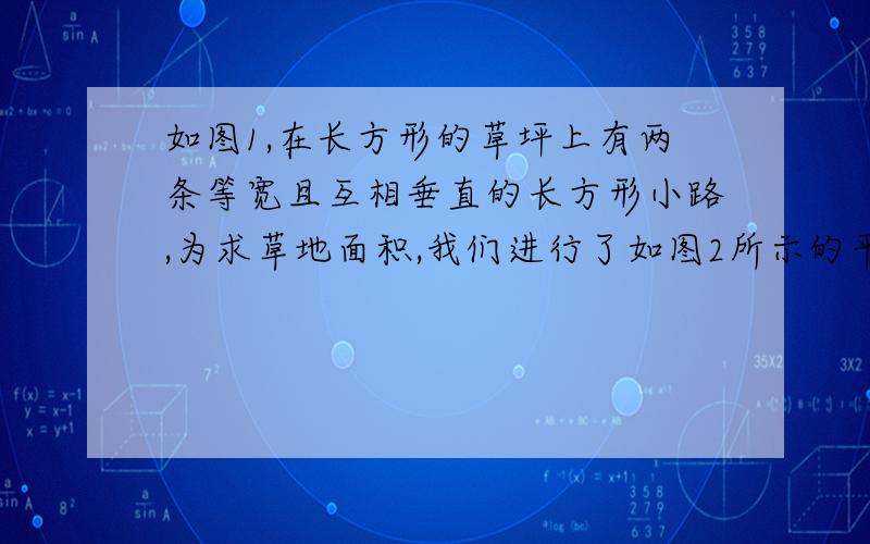 如图1,在长方形的草坪上有两条等宽且互相垂直的长方形小路,为求草地面积,我们进行了如图2所示的平移变换,请你求出草坪的面