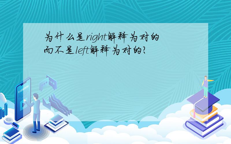 为什么是right解释为对的而不是left解释为对的?