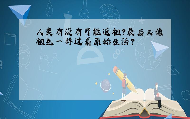 人类有没有可能返祖?最后又像祖先一样过着原始生活?