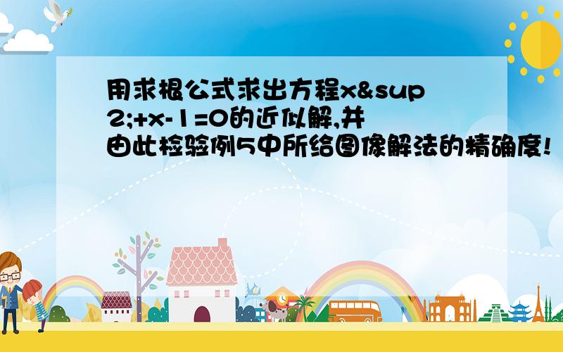 用求根公式求出方程x²+x-1=0的近似解,并由此检验例5中所给图像解法的精确度!