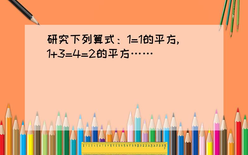 研究下列算式：1=1的平方,1+3=4=2的平方……