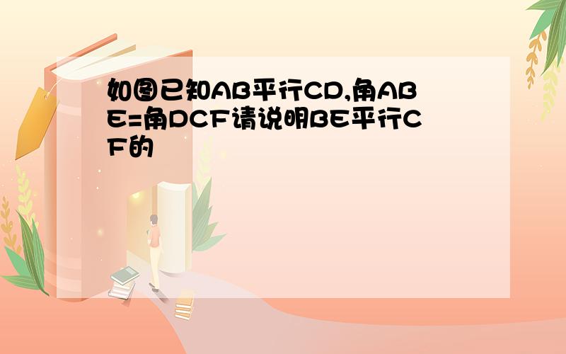 如图已知AB平行CD,角ABE=角DCF请说明BE平行CF的