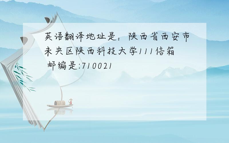 英语翻译地址是：陕西省西安市未央区陕西科技大学111信箱 邮编是:710021