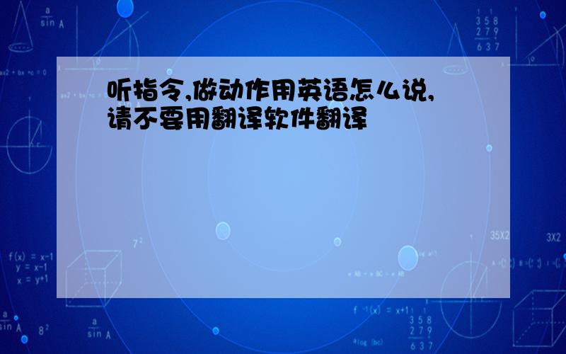 听指令,做动作用英语怎么说,请不要用翻译软件翻译