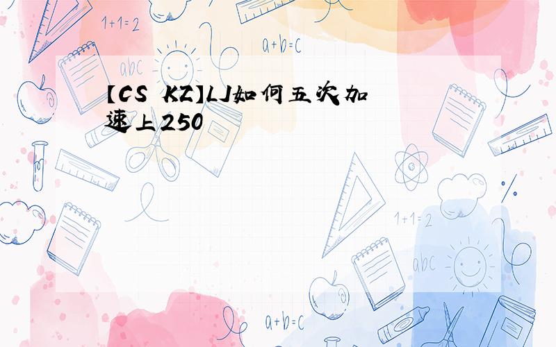 【CS KZ】LJ如何五次加速上250