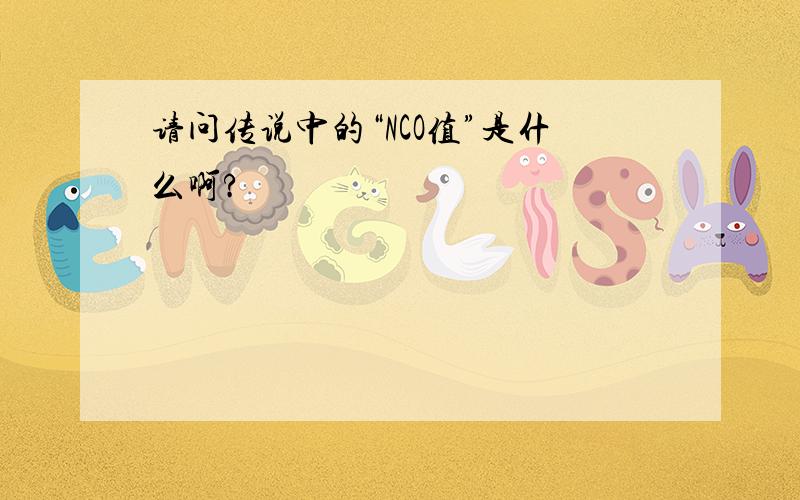 请问传说中的“NCO值”是什么啊?