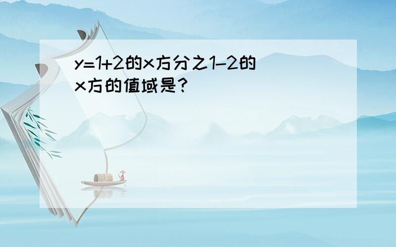 y=1+2的x方分之1-2的x方的值域是?