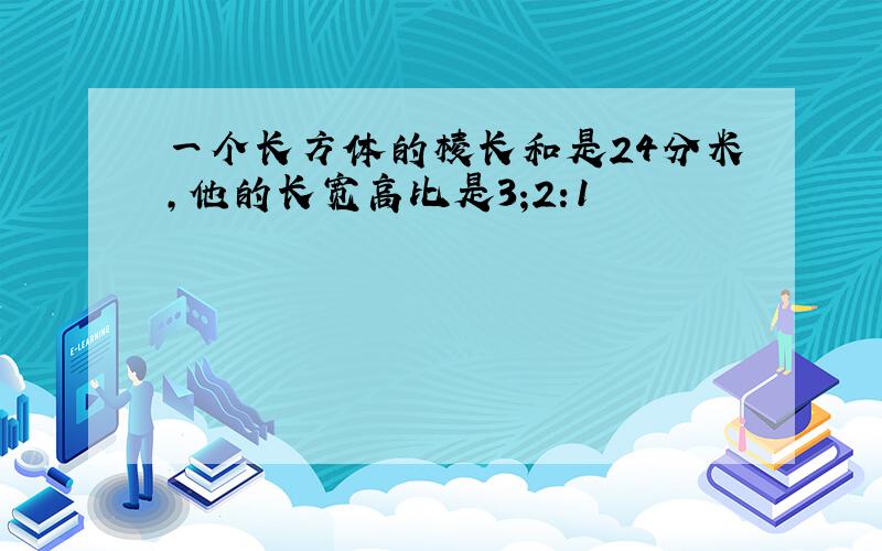 一个长方体的棱长和是24分米,他的长宽高比是3;2:1