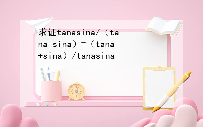 求证tanasina/（tana-sina）=（tana+sina）/tanasina