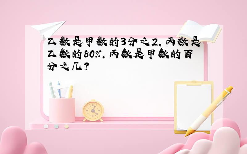 乙数是甲数的3分之2,丙数是乙数的80%,丙数是甲数的百分之几?