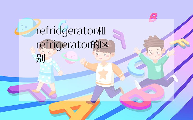 refridgerator和refrigerator的区别