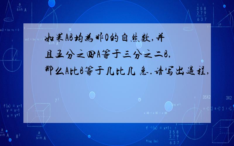 如果AB均为非0的自然数,并且五分之四A等于三分之二B,那么A比B等于几比几 急.请写出过程,