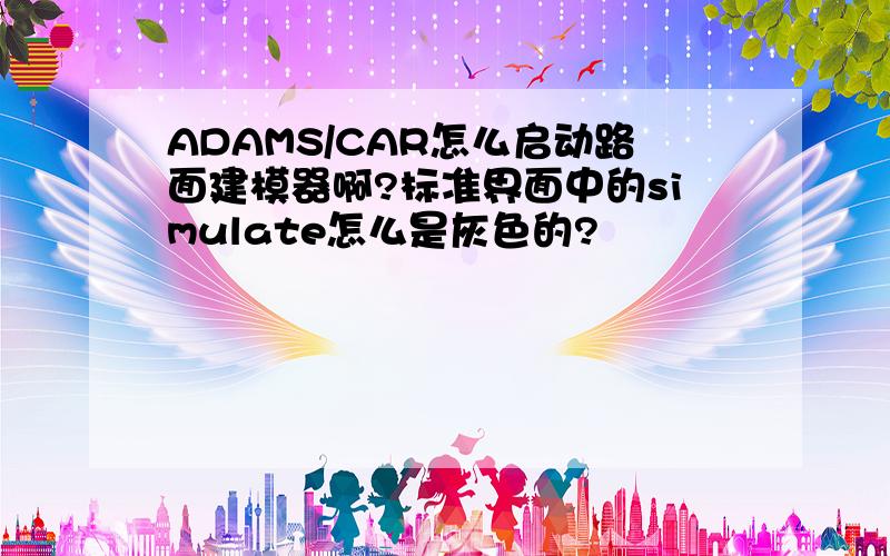 ADAMS/CAR怎么启动路面建模器啊?标准界面中的simulate怎么是灰色的?