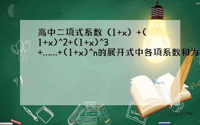 高中二项式系数（1+x）+(1+x)^2+(1+x)^3+……+(1+x)^n的展开式中各项系数和为多少?方法我知道是令