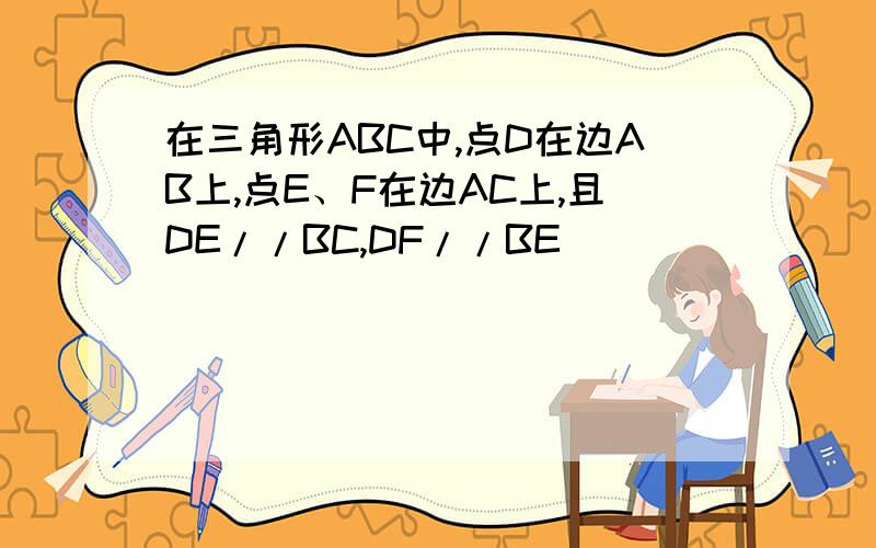 在三角形ABC中,点D在边AB上,点E、F在边AC上,且DE//BC,DF//BE