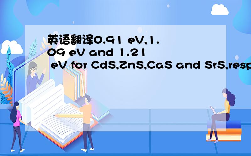 英语翻译0.91 eV,1.09 eV and 1.21 eV for CdS,ZnS,CaS and SrS,resp