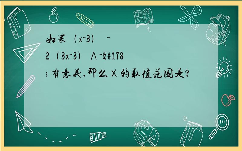 如果﹙x－3﹚º－2﹙3x－3﹚∧－²有意义,那么Ⅹ的取值范围是?