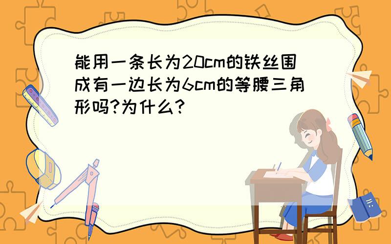 能用一条长为20cm的铁丝围成有一边长为6cm的等腰三角形吗?为什么?