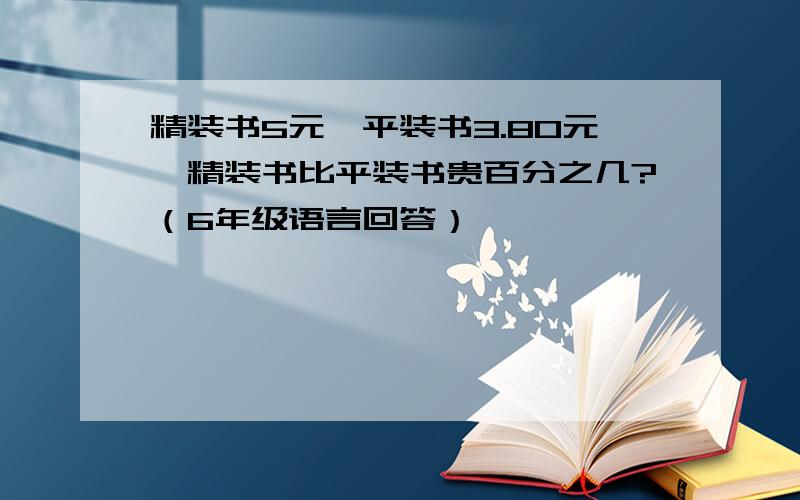 精装书5元,平装书3.80元,精装书比平装书贵百分之几?（6年级语言回答）