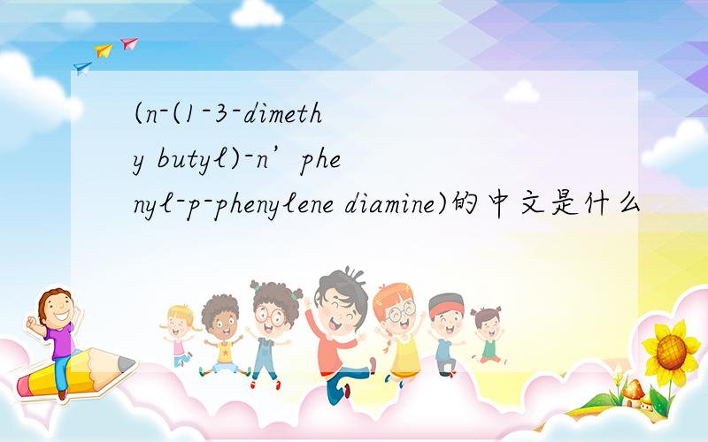 (n-(1-3-dimethy butyl)-n’phenyl-p-phenylene diamine)的中文是什么