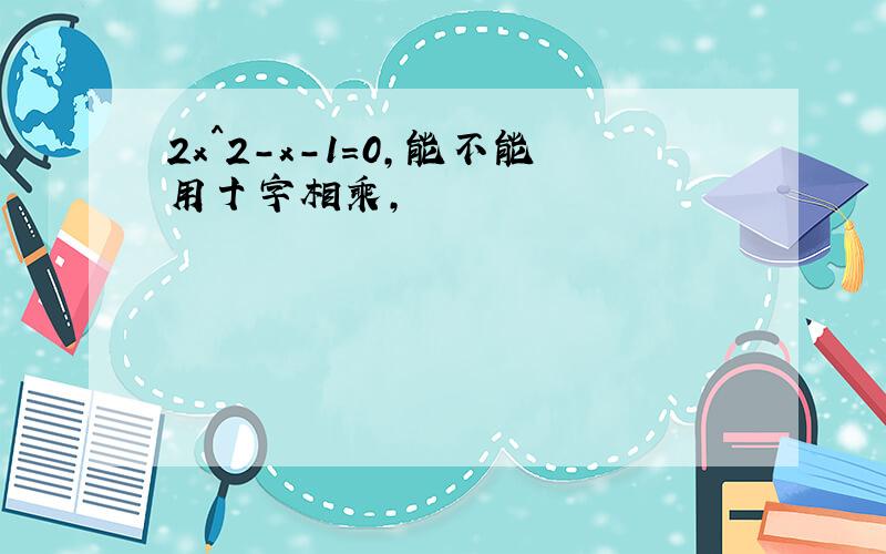 2x^2-x-1=0,能不能用十字相乘,