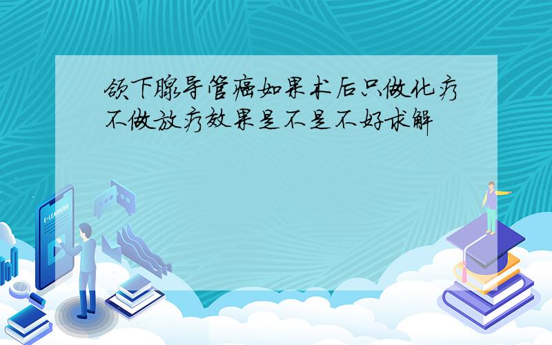 颌下腺导管癌如果术后只做化疗不做放疗效果是不是不好求解