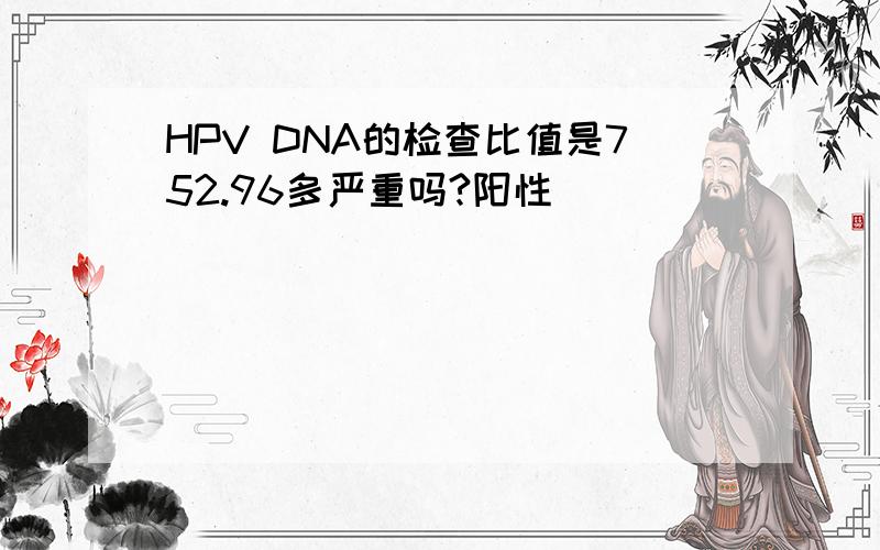 HPV DNA的检查比值是752.96多严重吗?阳性