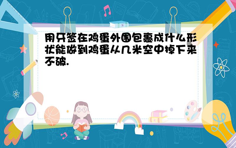 用牙签在鸡蛋外围包裹成什么形状能做到鸡蛋从几米空中掉下来不破.