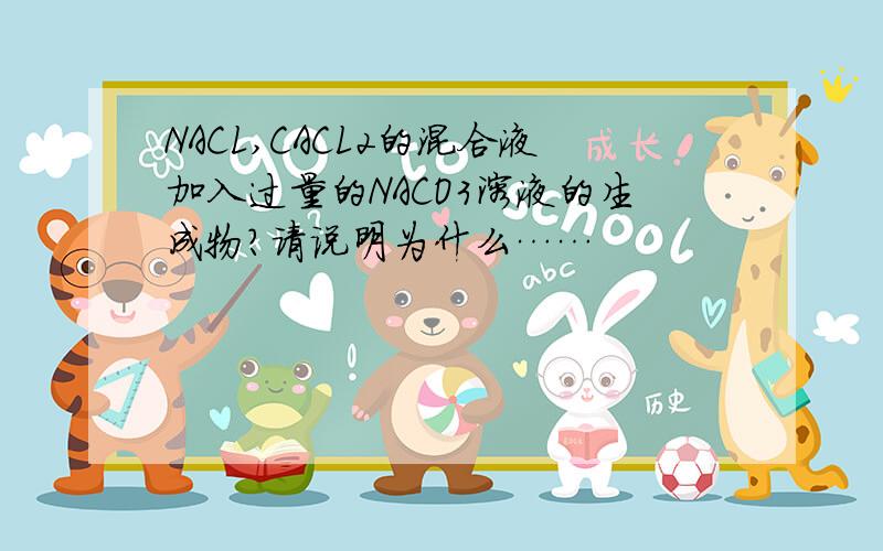 NACL,CACL2的混合液加入过量的NACO3溶液的生成物?请说明为什么……