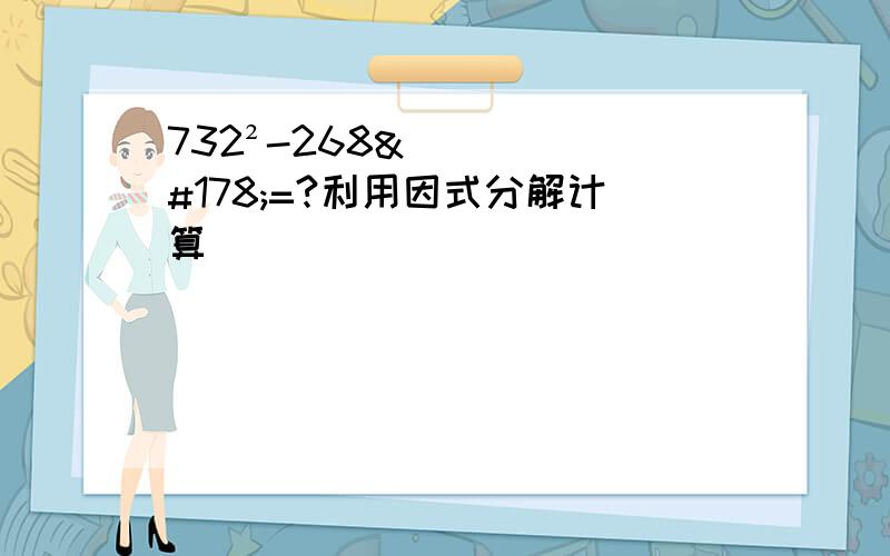 732²-268²=?利用因式分解计算