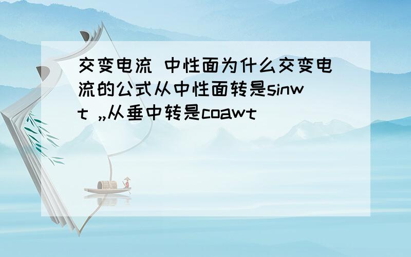 交变电流 中性面为什么交变电流的公式从中性面转是sinwt ,,从垂中转是coawt