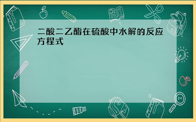 二酸二乙酯在硫酸中水解的反应方程式