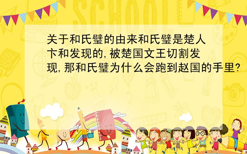 关于和氏璧的由来和氏璧是楚人卞和发现的,被楚国文王切割发现,那和氏璧为什么会跑到赵国的手里?