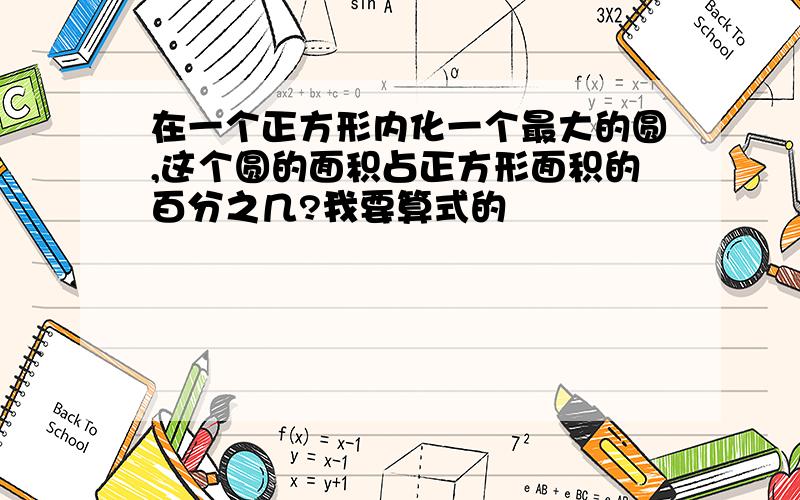 在一个正方形内化一个最大的圆,这个圆的面积占正方形面积的百分之几?我要算式的