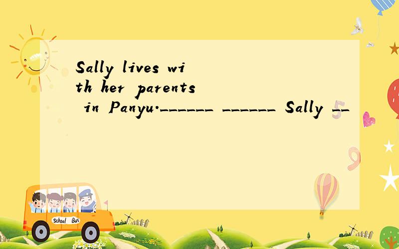 Sally lives with her parents in Panyu.______ ______ Sally __