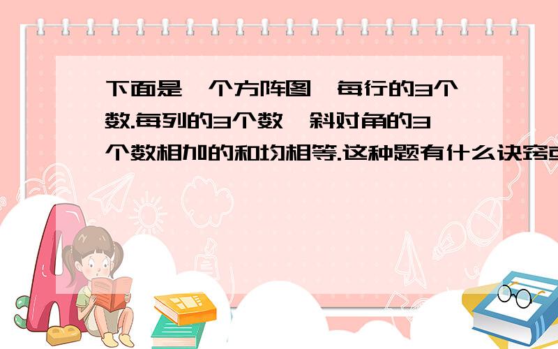 下面是一个方阵图,每行的3个数.每列的3个数,斜对角的3个数相加的和均相等.这种题有什么诀窍或规律?