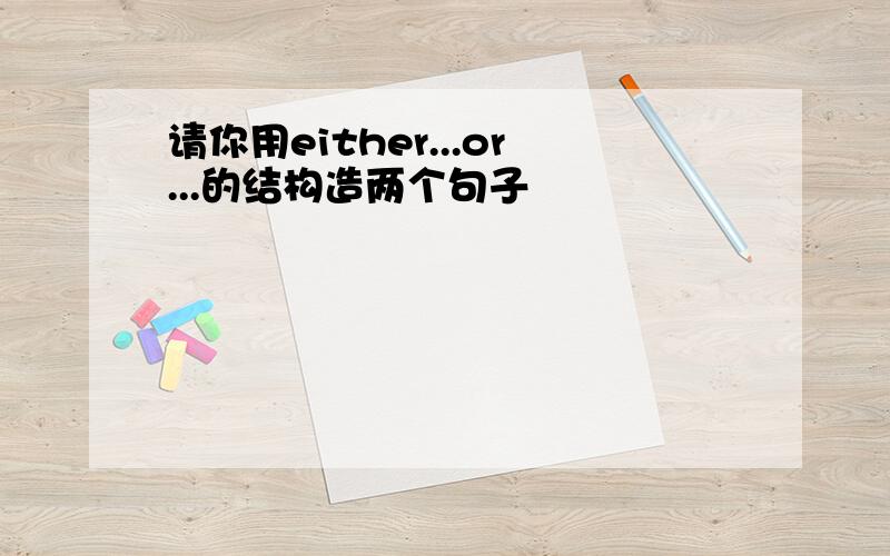 请你用either...or...的结构造两个句子