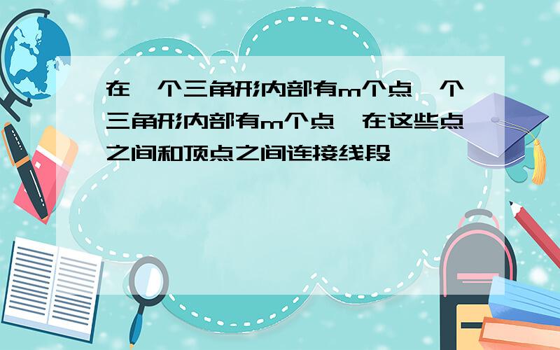 在一个三角形内部有m个点一个三角形内部有m个点,在这些点之间和顶点之间连接线段,