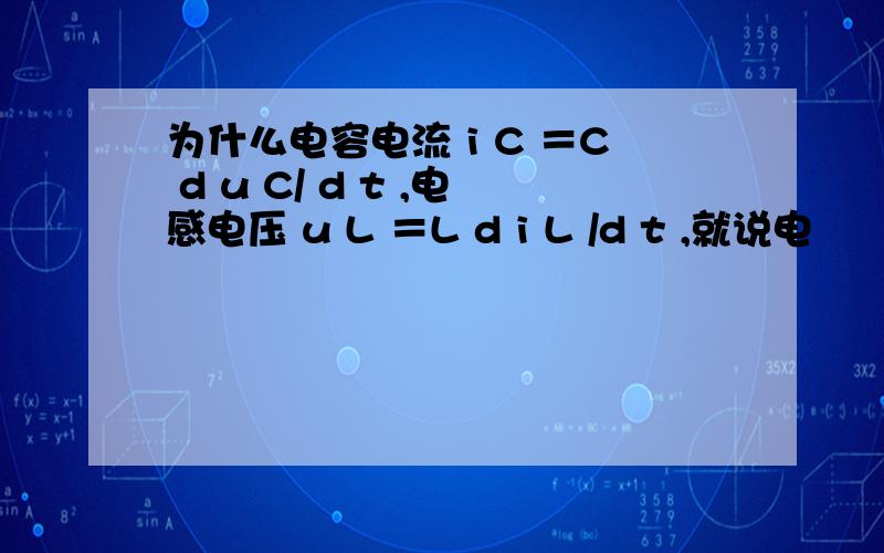 为什么电容电流 i C ＝C d u C/ d t ,电感电压 u L ＝L d i L /d t ,就说电