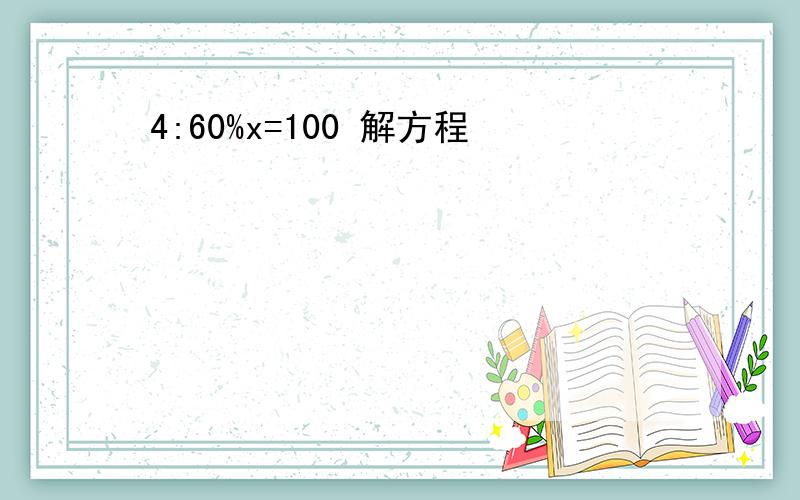 4:60%x=100 解方程