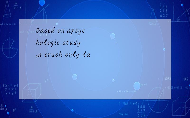 Based on apsychologic study ,a crush only la