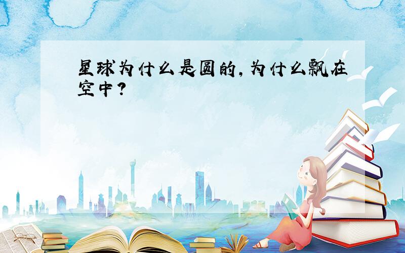 星球为什么是圆的,为什么飘在空中?