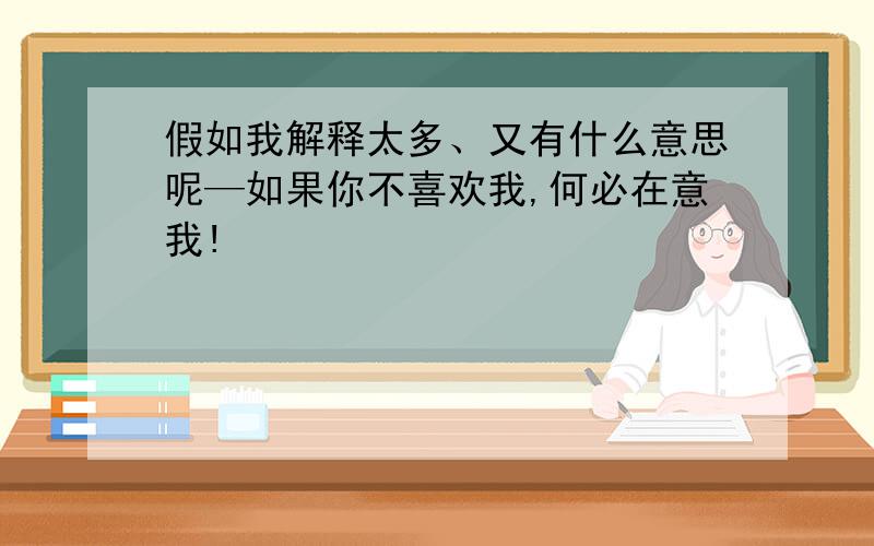 假如我解释太多、又有什么意思呢—如果你不喜欢我,何必在意我!