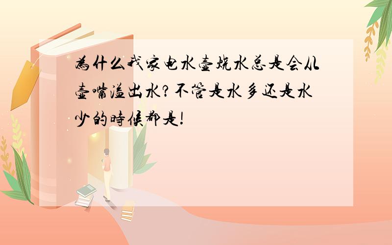 为什么我家电水壶烧水总是会从壶嘴溢出水?不管是水多还是水少的时候都是!