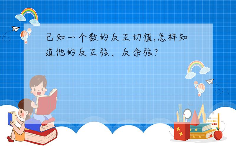 已知一个数的反正切值,怎样知道他的反正弦、反余弦?