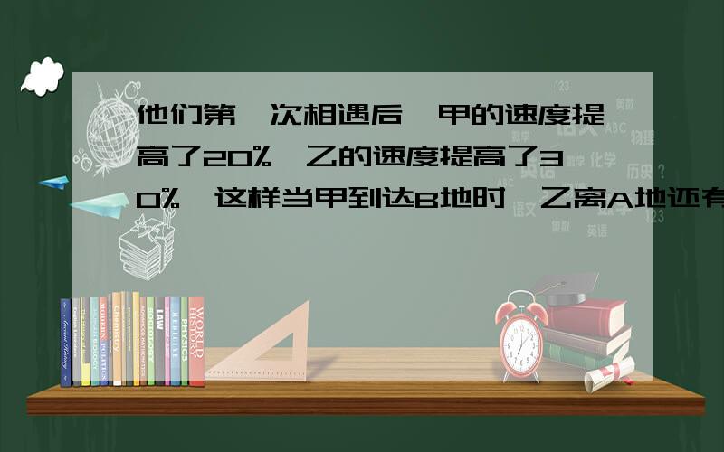 他们第一次相遇后,甲的速度提高了20%,乙的速度提高了30%,这样当甲到达B地时,乙离A地还有16千米,那么A,B两地相