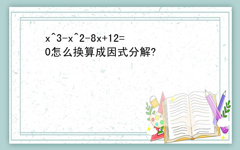 x^3-x^2-8x+12=0怎么换算成因式分解?