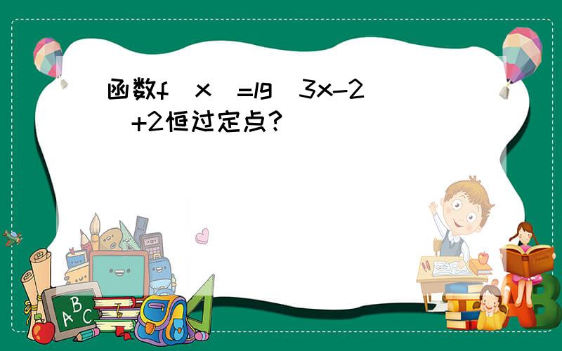 函数f（x）=lg(3x-2)+2恒过定点?