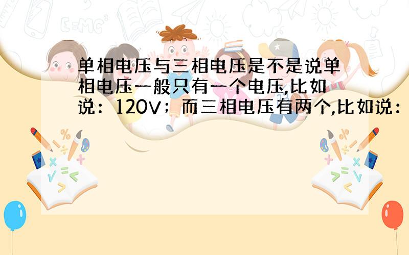 单相电压与三相电压是不是说单相电压一般只有一个电压,比如说：120V；而三相电压有两个,比如说：120/240V.有没有